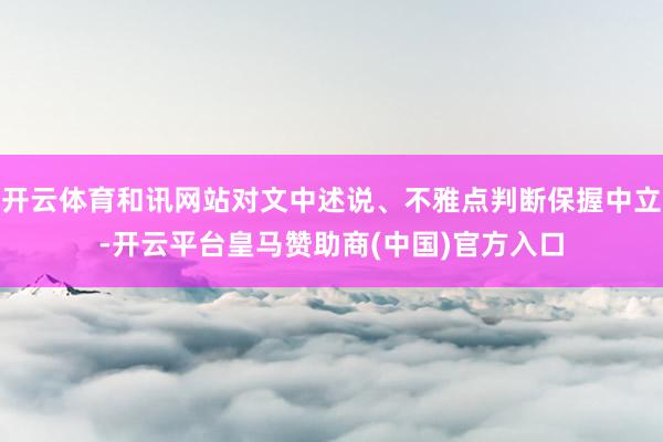 开云体育和讯网站对文中述说、不雅点判断保握中立-开云平台皇马赞助商(中国)官方入口