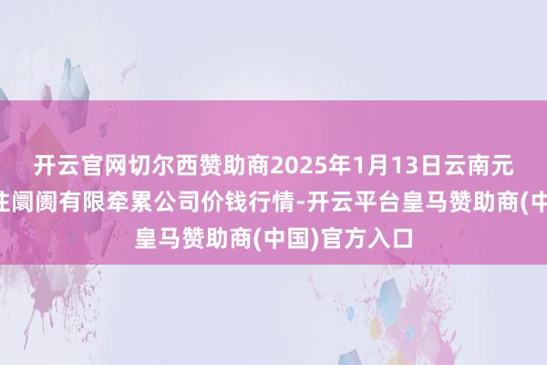 开云官网切尔西赞助商2025年1月13日云南元谋县蔬菜交往阛阓有限牵累公司价钱行情-开云平台皇马赞助商(中国)官方入口