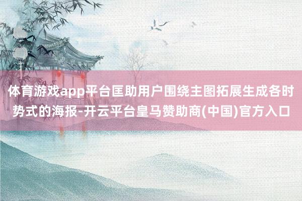 体育游戏app平台匡助用户围绕主图拓展生成各时势式的海报-开云平台皇马赞助商(中国)官方入口