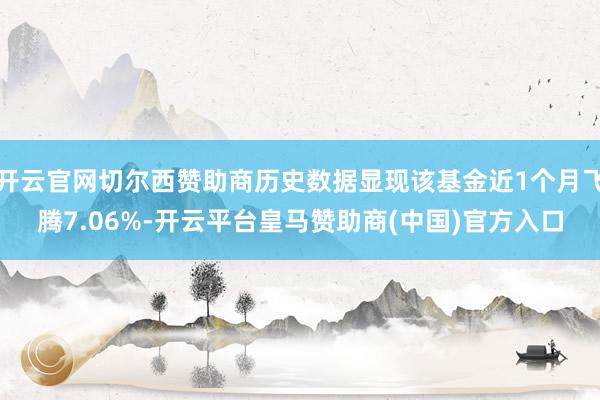 开云官网切尔西赞助商历史数据显现该基金近1个月飞腾7.06%-开云平台皇马赞助商(中国)官方入口