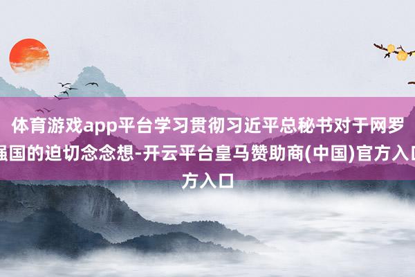 体育游戏app平台学习贯彻习近平总秘书对于网罗强国的迫切念念想-开云平台皇马赞助商(中国)官方入口