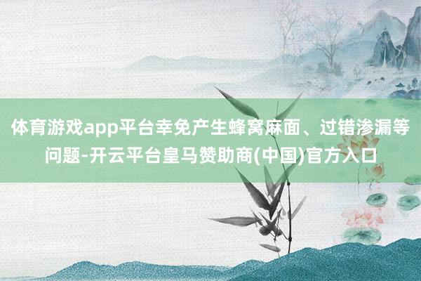 体育游戏app平台幸免产生蜂窝麻面、过错渗漏等问题-开云平台皇马赞助商(中国)官方入口