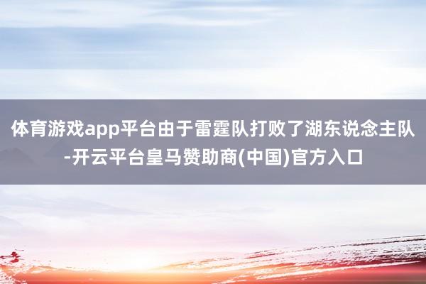 体育游戏app平台由于雷霆队打败了湖东说念主队-开云平台皇马赞助商(中国)官方入口