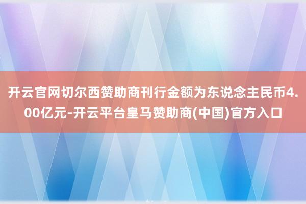 开云官网切尔西赞助商刊行金额为东说念主民币4.00亿元-开云平台皇马赞助商(中国)官方入口