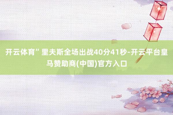 开云体育”里夫斯全场出战40分41秒-开云平台皇马赞助商(中国)官方入口