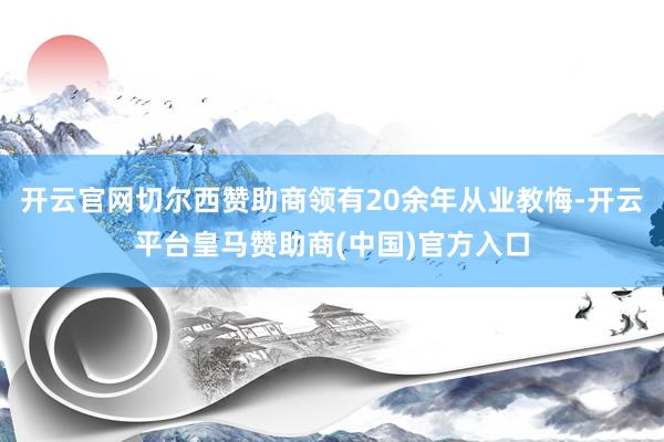 开云官网切尔西赞助商领有20余年从业教悔-开云平台皇马赞助商(中国)官方入口