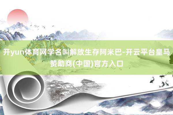 开yun体育网学名叫解放生存阿米巴-开云平台皇马赞助商(中国)官方入口