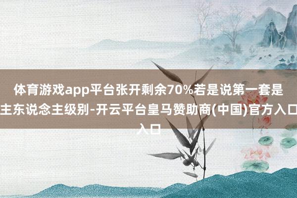 体育游戏app平台张开剩余70%若是说第一套是主东说念主级别-开云平台皇马赞助商(中国)官方入口