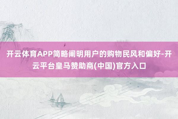 开云体育APP简略阐明用户的购物民风和偏好-开云平台皇马赞助商(中国)官方入口