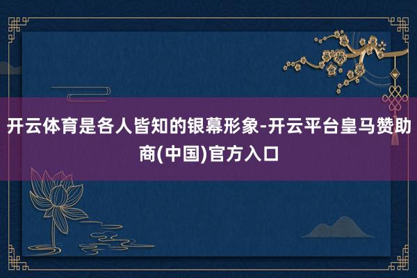 开云体育是各人皆知的银幕形象-开云平台皇马赞助商(中国)官方入口