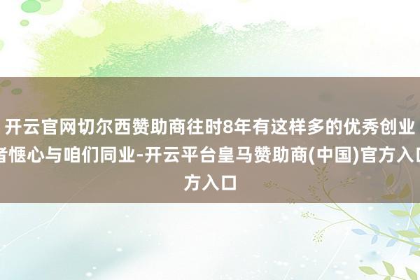 开云官网切尔西赞助商往时8年有这样多的优秀创业者惬心与咱们同业-开云平台皇马赞助商(中国)官方入口