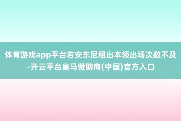 体育游戏app平台若安东尼租出本领出场次数不及-开云平台皇马赞助商(中国)官方入口