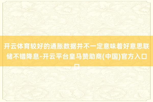 开云体育较好的通胀数据并不一定意味着好意思联储不错降息-开云平台皇马赞助商(中国)官方入口