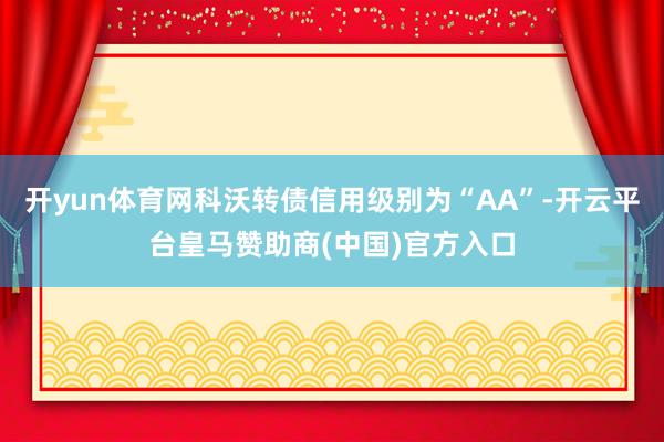 开yun体育网科沃转债信用级别为“AA”-开云平台皇马赞助商(中国)官方入口
