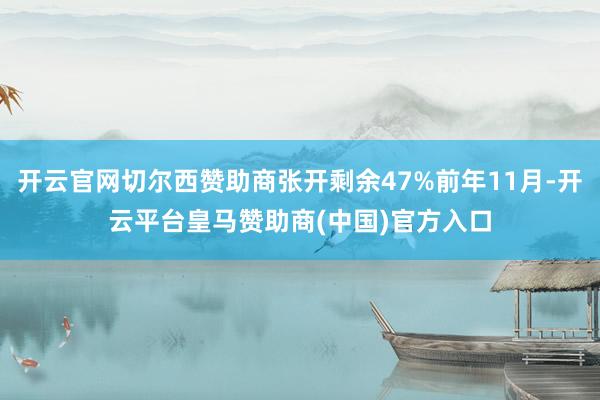 开云官网切尔西赞助商张开剩余47%前年11月-开云平台皇马赞助商(中国)官方入口