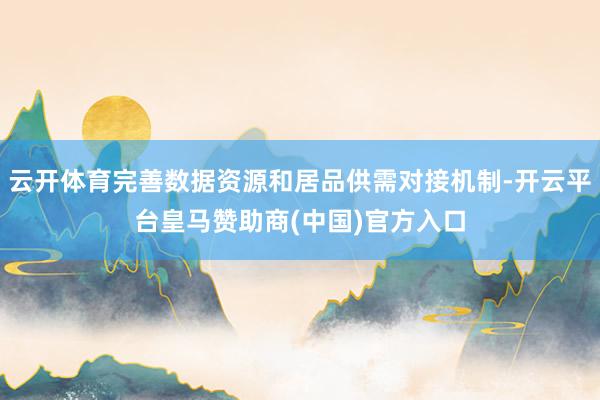 云开体育完善数据资源和居品供需对接机制-开云平台皇马赞助商(中国)官方入口