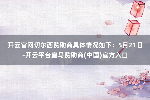 开云官网切尔西赞助商具体情况如下：　　5月21日-开云平台皇马赞助商(中国)官方入口