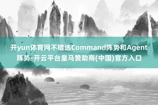 开yun体育网不错选Command阵势和Agent阵势-开云平台皇马赞助商(中国)官方入口